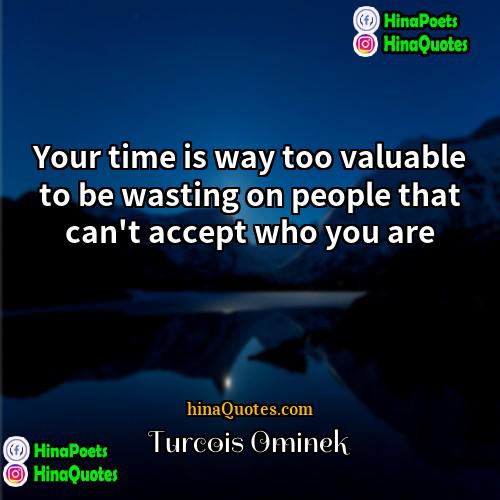 Turcois Ominek Quotes | Your time is way too valuable to